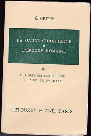 La Gaule chrétienne à l'époque romaine. T 1 : des origines à la fin du IVe siècle