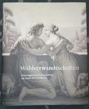 Wahlverwandtschaften : eine englische Privatsammlung zur Kunst der Goethezeit [dieses Katalogbuch...