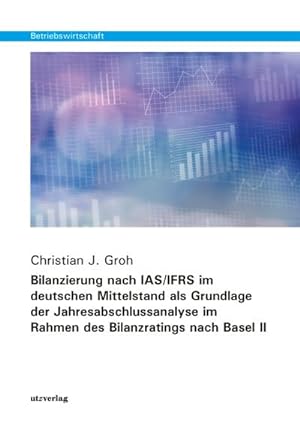 Bild des Verkufers fr Bilanzierung nach IAS/IFRS im deutschen Mittelstand als Grundlage der Jahresabschlussanalyse im Rahmen des Bilanzratings nach Basel II : Dissertationsschrift zum Verkauf von AHA-BUCH GmbH