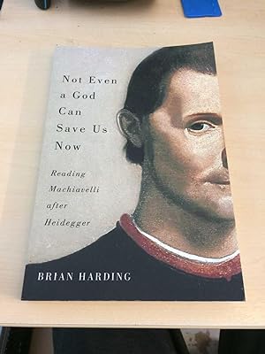 Imagen del vendedor de Not Even a God Can Save Us Now. Reading Machiavelli After Heidegger a la venta por Dreadnought Books