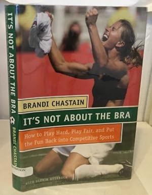 Seller image for It's Not About The Bra How to Play Hard, Play Fair, and Put the Fun Back into Competetive Sports for sale by S. Howlett-West Books (Member ABAA)