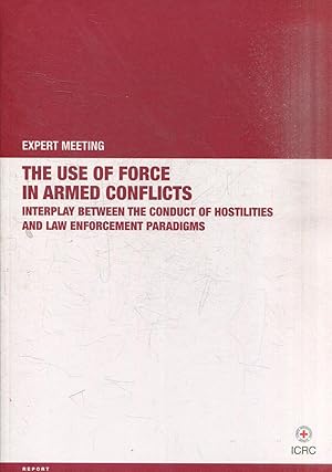 THE USE OF FORCE IN ARMED CONFLICTS. INTERPLAY BETWEEN THE CONDUCT OF HOSTILITIES AND LAW ENFORCE...