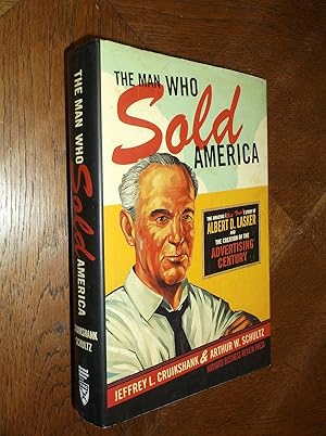 The Man Who Sold America: The Amazing (But True) Story of Albert D. Lasker and the Creation of th...