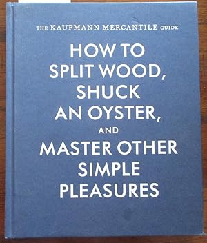 Kaufmann Mercantile Guide, The: How to Split Wood, Shuck an Oyster, and Master Other Simple Pleas...