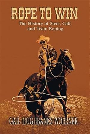 Imagen del vendedor de Rope to Win : The History of Steer, Calf, And, Team Roping a la venta por GreatBookPrices