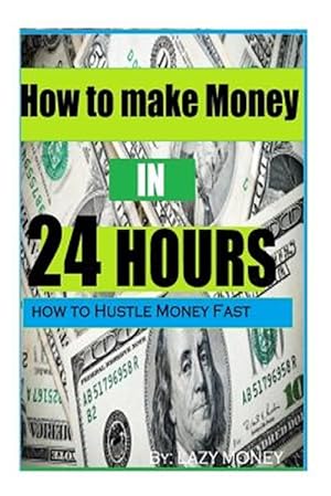 Seller image for How to Make Money in 24 Hours : Ideas on How to Hustle Money Fast for sale by GreatBookPrices
