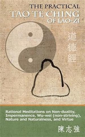 Image du vendeur pour The Practical Tao Te Ching of Lao-Zi: Rational Meditations on Non-Duality, Impermanence, Wu-Wei (Non-Striving), Nature and Naturalness, and Virtue mis en vente par GreatBookPrices