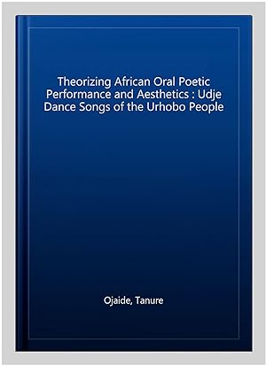 Seller image for Theorizing African Oral Poetic Performance and Aesthetics : Udje Dance Songs of the Urhobo People for sale by GreatBookPrices