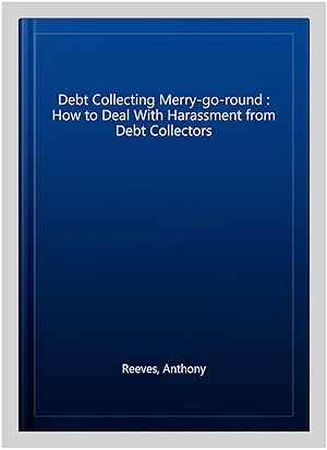 Bild des Verkufers fr Debt Collecting Merry-go-round : How to Deal With Harassment from Debt Collectors zum Verkauf von GreatBookPrices