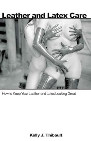 Imagen del vendedor de Leather and Latex Care : How to Keep Your Leather and Latex Looking Great a la venta por GreatBookPrices