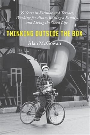 Imagen del vendedor de Thinking Outside the Box: 35 Years in Kitimat and Terrace, Working for Alcan, Raising a Family, and Living the Good Life a la venta por GreatBookPrices