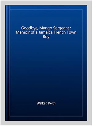 Seller image for Goodbye, Mango Sergeant : Memoir of a Jamaica Trench Town Boy for sale by GreatBookPrices