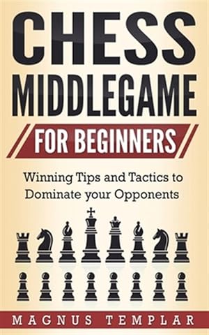 Bild des Verkufers fr CHESS MIDDLEGAME FOR BEGINNERS : Winning Tips and Tactics to Dominate your Opponents zum Verkauf von GreatBookPrices