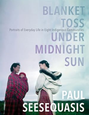 Seller image for Blanket Toss Under Midnight Sun : Portraits of Everyday Life in Eight Indigenous Communities for sale by GreatBookPrices