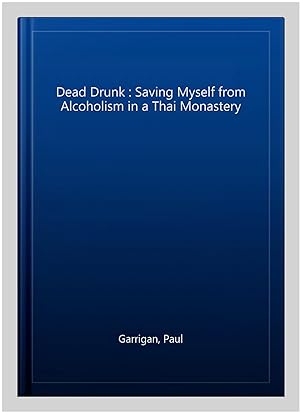 Image du vendeur pour Dead Drunk : Saving Myself from Alcoholism in a Thai Monastery mis en vente par GreatBookPrices