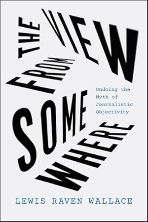 Seller image for View from Somewhere : Undoing the Myth of Journalistic Objectivity for sale by GreatBookPrices