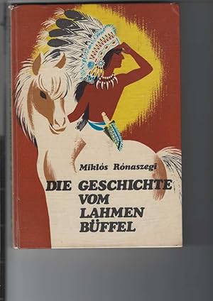 Die Geschichte vom Lahmen Büffel. Indianerbuch. [Aus dem Ungarischen übertragen von Friederike Sa...