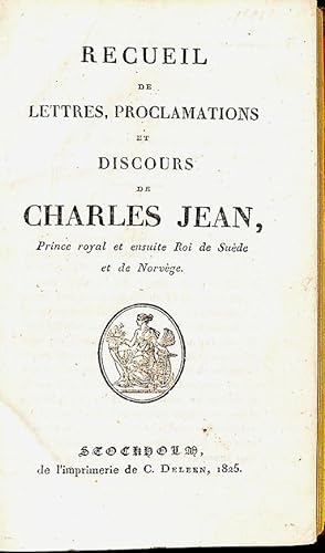 Recueil de lettres, proclamations et discours de Charles Jean, prince royal et ensuite Roi de Sue...
