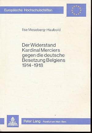 Der Widerstand Kardinal Merciers gegen die deutsche Besetzung Belgiens 1914 - 1918. Ein Beitrag z...