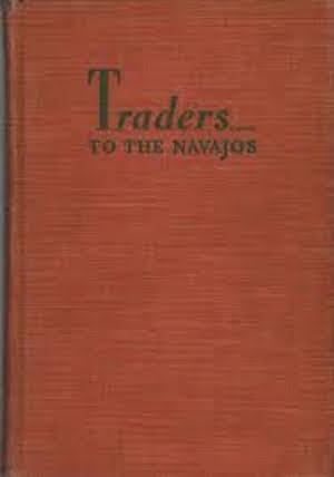 TRADERS TO THE NAVAJOS. The Story of the Wetherills of Kayenta