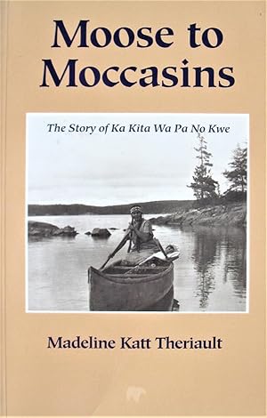 Moose to Moccasins. the Story of Ka Kita Wa Pa No Kwe