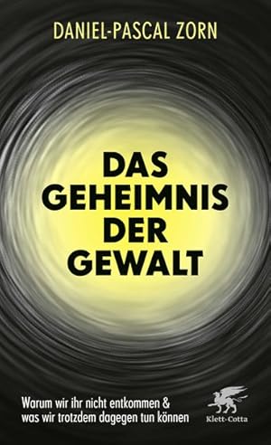 Das Geheimnis der Gewalt Warum wir ihr nicht entkommen und was wir trotzdem dagegen tun können