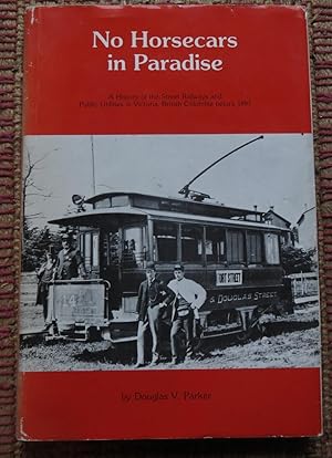 NO HORSECARS in PARADISE: A History of the Street Railways and Public Uti;lities in Victoria B.C....