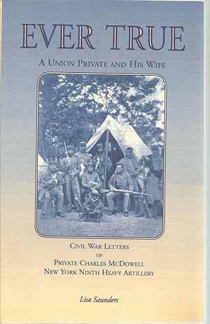 Ever True: A Union Private and His Wife, Civil War Letters of Private Charles McDowell New York N...