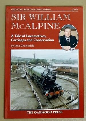 Oakwood Library of Railway History OL151: Sir William McAlpine. A Tale of Locomotives, Carriages ...