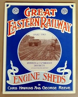 Great Eastern Railway Engine Sheds Part Two: Ipswich & Cambridge Districts. An Illustrated History