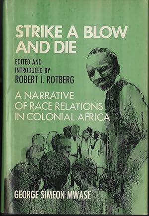 Strike A Blow and Die Narrative of Race Relations in Colonial Africa by George Simeon Mwase