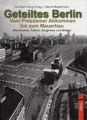 Geteiltes Berlin : Vom Potsdamer Abkommen bis zum Mauerbau ; (Dokumente, Fakten, Zeugnisse und Bi...