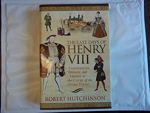 Imagen del vendedor de The Last Days of Henry VIII: Conspiracy, Treason and Heresy at the Court of the Dying Tyrant a la venta por Carmarthenshire Rare Books