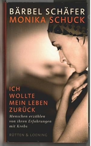 Ich wollte mein Leben zurück : Menschen erzählen von ihren Erfahrungen mit Krebs. Bärbel Schäfer ...