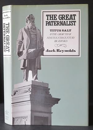 The Great Paternalist Titus Salt & The Growth of Nineteeth-Century Bradford