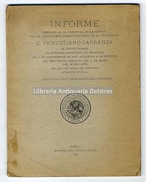 Seller image for Informe rendido al H. Congreso de la Unin, por el Presidente Constitucional de la Republica [.] al inaugurarse el periodo ordinario de sesiones el 1 de Septiembre de 1917, relativo a la gestion del Ejecutivo desde el dia 1 de mayo del mismo ao, en que se inicio el periodo Constitucional. Respuesta de C. Presidente del Congreso. for sale by Llibreria Antiquria Delstres