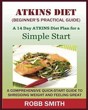 Seller image for THE ATKINS DIET (A Beginner's Practical Guide):: A Comprehensive Quick-Start Guide to Shredding Weight and Feeling Great: A 14 Day Diet Plan for a Sim for sale by GreatBookPrices