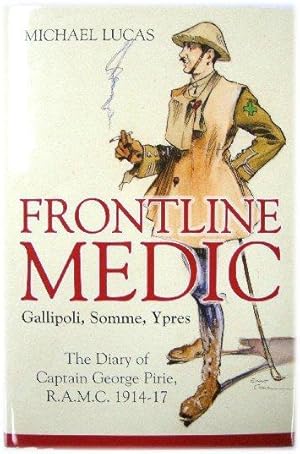 Frontline Medic: Gallipoli, Somme, Ypres; The Diary of Captain George Pirie, R.A.M.C. 1914-17