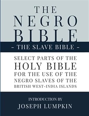 Image du vendeur pour The Negro Bible - The Slave Bible: Select Parts of the Holy Bible, Selected for the use of the Negro Slaves, in the British West-India Islands mis en vente par GreatBookPrices