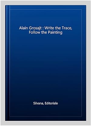 Immagine del venditore per Alain Grosajt : Write the Trace, Follow the Painting venduto da GreatBookPrices