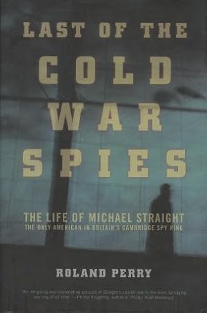 Last of the Cold War Spies: The Life of Michael Straight--The Only American in Britain's Cambridg...