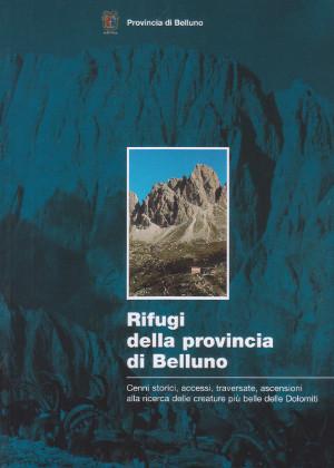 Rifugi della Provincia di Belluno - Cenni storici, accessi, traversate, ascensioni alla ricerca d...