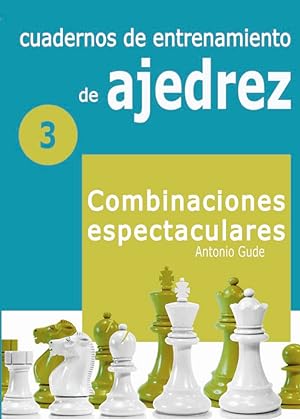 Cuadernos de entrenamiento en ajedrez 3. Combinaciones espectaculares
