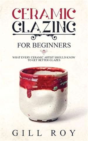 Seller image for Ceramic Glazing for Beginners: What Every Ceramic Artist Should Know to Get Better Glazes for sale by GreatBookPrices