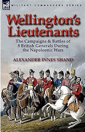 Seller image for Wellington's Lieutenants: the Campaigns & Battles of 8 British Generals During the Napoleonic Wars for sale by GreatBookPrices