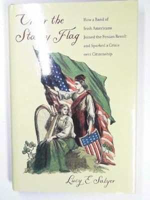 Seller image for Under the starry flag: how a band of Irish Americans joined the Fenian Revolt and sparked a crisis over citizenship for sale by Cotswold Internet Books