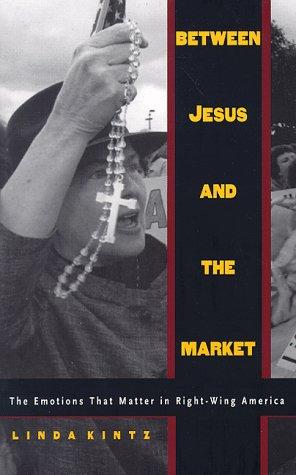 Between Jesus and the Market: The Emotions that Matter in Right-Wing America