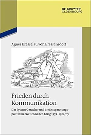 Frieden durch Kommunikation : das System Genscher und die Entspannungspolitik im Zweiten Kalten K...