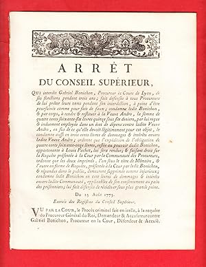 Seller image for ARRT DU CONSEIL SUPRIEUR, QUI interdit Gabriel Bonichon, Procureur s Cours de Lyon, de ses fonctions pendant trois ans; fait dfenses  tous Procureurs de lui prter leurs noms pendant son interdiction,  peine d'tre poursuivis comme pour fait de faux; condamne ledit Bonichon, & par corps,  rendre & restituer  la Veuve Andro, la somme de quatre cents soixante-six livres quinze sous six derniers, par lui reue & induement employe dans un tat de dpens contre ladite Veuve Andro, en sus de ce qu'elle devoit lgitimement pour cet objet, le condamne aussi en trois cents livres de dommages & intrts envers ladite Veuve Andro; ordonne que l'expdition de l'obligation de quatre cent soixante-onze livres. Du 23 Aot 1773. for sale by Pierre Raymond