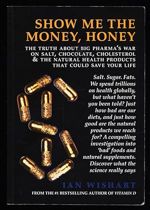 Bild des Verkufers fr Show Me the Money, Honey. The Truth about Big Pharma's War on Salt, Chocolate, Cholesterol and the Natural Health Products That Could Save Your Life. zum Verkauf von Antiquariat Peda